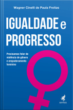 Igualdade E Progresso: Precisamos Falar De Violência De Gênero E Empoderamento Feminino