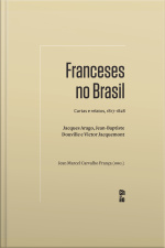 Franceses No Brasil: Cartas E Relatos, 1817-1828. Jacques Arago, Jean-baptiste Douville E Victor Jacquemont