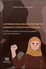 A Internacionalização Dos Direitos Humanos E O Relativismo Cultural: A Mulher Muçulmana Na Busca Da Igualdade Como Reconhecimento
