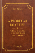 A Produção Do Clube: Poder, Negócio E Comunidade No Futebol