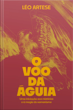 O Voo Da Águia: Uma Iniciação Aos Mistérios E À Magia Do Xamanismo