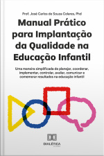 Manual Prático Para Implantação Da Qualidade Na Educação Infantil: Uma Maneira Simplificada De Planejar, Coordenar, Implementar, Controlar, Avaliar, Comunicar E Comemorar Resultados Na Educação Infantil
