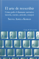El Arte De Reescribir: Pulir El Diamante Narrativo (novela, Cuento, Artículo, Ensayo)