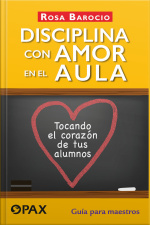 Disciplina Con Amor En El Aula: Tocando El Corazón De Tus Alumnos