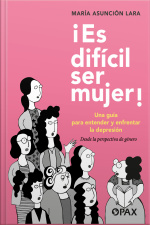 ¡es Difícil Ser Mujer!: Una Guía Para Entender Y Enfrentar La Depresión