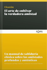 El Arte De Cultivar La Verdadera Amistad: Un Manual De Sabiduría Clásica Sobre Las Amistades Profundas Y Auténticas