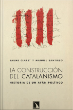 La Construcción Del Catalanismo: Historia De Un Afán Político