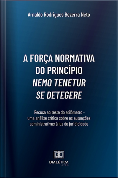 A Força Normativa Do Princípio Nemo Tenetur Se Detegere:: Recusa Ao Teste Do Etilômetro - Uma Análise Crítica Sobre As Autuações Administrativas À Luz Da Juridicidade