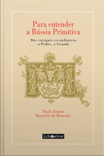 Para Entender A Rússia Primitiva: Dos Varegues Escandinavos A Pedro, O Grande
