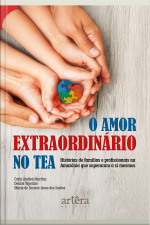 O Amor Extraordinário No Tea: Histórias De Famílias E Profissionais Na Amazônia Que Superaram A Si Mesmos