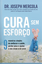 Cura Sem Esforço: 9 Maneiras Simples De Melhorar A Saúde, Perder Peso E Ajudar O Seu Corpo A Se Curar