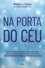 Na Porta Do Céu: O Fenômeno Das Jornadas Compartilhadas Para A Vida Após A Morte, E O Que Isso Pode Nos Ensinar Sobre Nossos Momentos Finais E Como Viver Melhor.