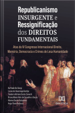 Republicanismo Insurgente E Ressignificação Dos Direitos Fundamentais: Atas Do Iv Congresso Internacional Direito, Memória, Democracia E Crimes De Lesa Humanidade