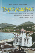Tempos Modernos: O Rio metrópole, a Exposição de 1922 e a incrível história do Palácio que desapareceu  durante a Ditadura Militar