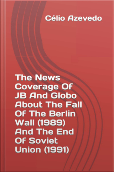 The News Coverage Of Jb And Globo About The Fall Of The Berlin Wall (1989) And The End Of Soviet Union (1991)