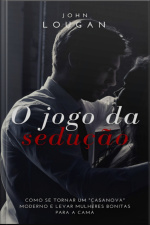 O Jogo Da Sedução: Como Se Tornar Um casanova Moderno E Levar Mulheres Bonitas Para A Cama