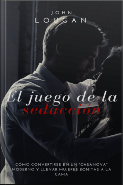 El Juego De La Seducción: Cómo Convertirse En Un casanova Moderno Y Llevar Mujeres Bonitas A La Cama.