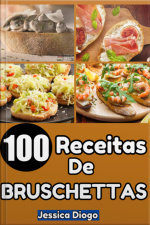 Delícias Em Fatias: 100 Receitas De Bruschettas Para Transformar Suas Refeições