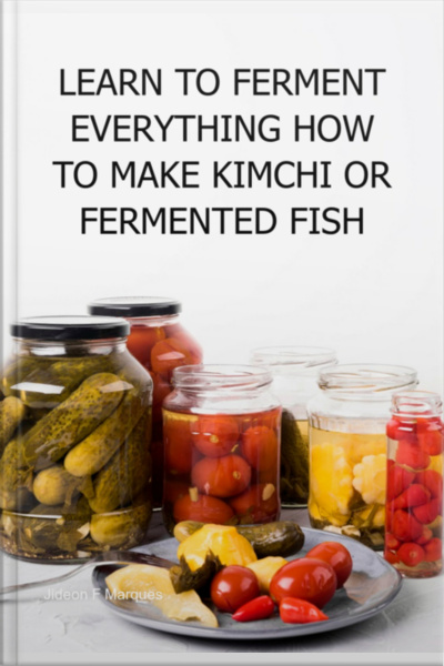 Learn To Ferment Everything How To Make Kimchi Or Fermented Fish