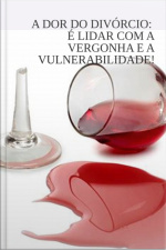 A Dor Do Divórcio: É Lidar Com A Vergonha E A Vulnerabilidade!