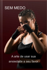 Sem Medo A Arte De Usar Sua Ansiedade A Seu Favor