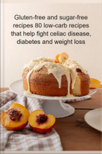 Gluten-free And Sugar-free Recipes 80 Low-carb Recipes That Help Fight Celiac Disease, Diabetes And Weight Loss
