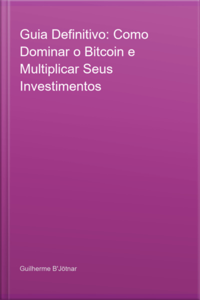 Guia Definitivo: Como Dominar O Bitcoin E Multiplicar Seus Investimentos