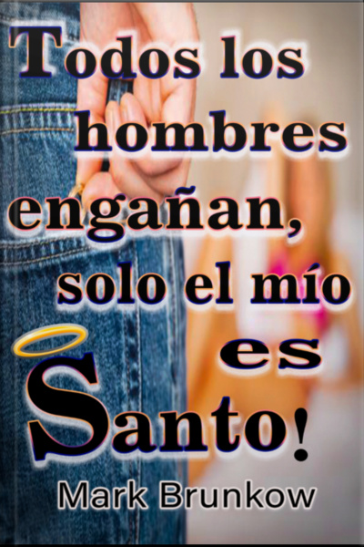 Ttodos Los Hombres Engañan, ¡sólo El Mío Es Santo!