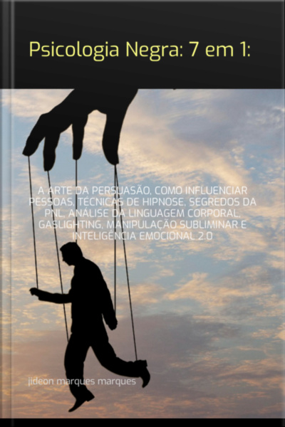 Psicologia Negra: 7 Em 1: A Arte Da Persuasão, Como Influenciar Pessoas, Técnicas De Hipnose, Segredos Da Pnl, Análise Da Linguagem Corporal, Gaslighting, Manipulação Subliminar E Inteligência Emocional 2.0