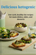 Delicious Ketogenic, Low-carb, Healthy-fat Recipes For Main Dishes, Sides, And Desserts