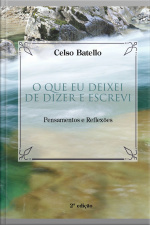 O Que Eu Deixei De Dizer E Escrevi: Pensamentos E Reflexões