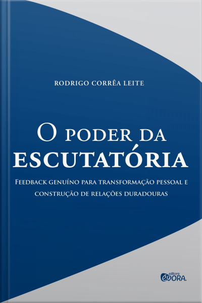 O Poder Da Escutatória: Feedback Genuíno Para Transformação Pessoal E Construção De Relações Duradouras