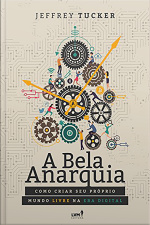 A Bela Anarquia: Como Criar Seu Próprio Mundo Livre Na Era Digital