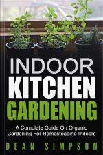 Indoor Kitchen Gardening: A Complete Guide On Organic Gardening For Homesteading Indoors