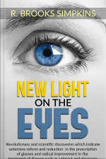 New Light On The Eyes: Revolutionary And Scientific Discoveries Which Indicate Extensive Reform And Reduction In The Prescription Of Glasses And Radical Improvement In The Treatment Of Diseases Such As Cataract And Glaucoma