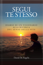 Segui Te Stesso - Diario Di Un Visionario Alla Ricerca Del Senso Della Vita