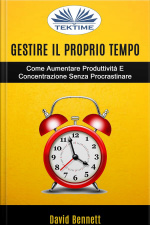 Gestire Il Proprio Tempo: Come Aumentare Produttività E Concentrazione Senza Procrastinare
