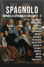 2 - Spagnolo - Impara Lo Spagnolo Con Larte: Impara A Descrivere Ciò Che Vedi, Con Un Testo Bilingue In Spagnolo E Italiano, Mentre Esplori Bellissime Opere Darte.