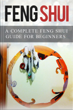 Feng Shui: A Complete Feng Shui Guide For Beginners