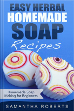 Easy Herbal Homemade Soap Recipes: Homemade Soap Making For Beginners
