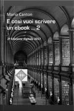 E Così Vuoi Scrivere Un Ebook ... 2: ... E Magari Pubblicarlo. Rassegna Dei Molti Problemi Che Dovrai Affrontare E Delle Soluzioni Che Dovrai Trovare.