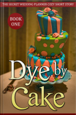 Dye By Cake (the Secret Wedding Planner Cozy Short Story Mystery Series - Book One )