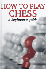 How To Play Chess: A Beginners Guide To Learning The Chess Game, Pieces, Board, Rules,  Strategies