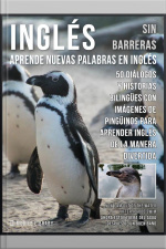 Inglés Sin Barreras - Aprende Nuevas Palabras En Inglés: 50 Diálogos Y Historias Bilingües Con Imágenes De Pingüinos Para Aprender Inglés De La Manera Divertida