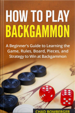 How To Play Backgammon: A Beginners Guide To Learning The Game, Rules, Board, Pieces, And Strategy To Win At Backgammon