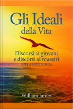 Gli Ideali Della Vita - Discorsi Ai Giovani E Discorsi Ai Maestri Sulla Psicologia