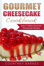 Gourmet Cheesecake Cookbook: Easy To Make Gourmet Cheesecake Recipes