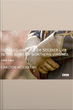 Detailed Minutiae Of Soldier Life In The Army Of Northern Virginia, 1861-1865