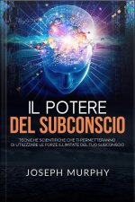 Il Potere Del Subconscio (tradotto): Tecniche Scientifiche Che Ti Permetteranno Di Utilizzare Le Forze Illimitate Del Tuo Subconscio