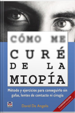 Cómo Me Curé De La Miopía - Método Y Ejercicios Para Conseguirlo Sin Gafas, Lentes De Contacto Ni Cirugía